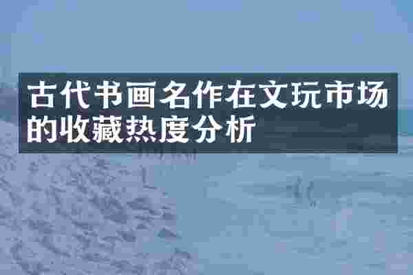 古代书画名作在文玩市场的收藏热度分析