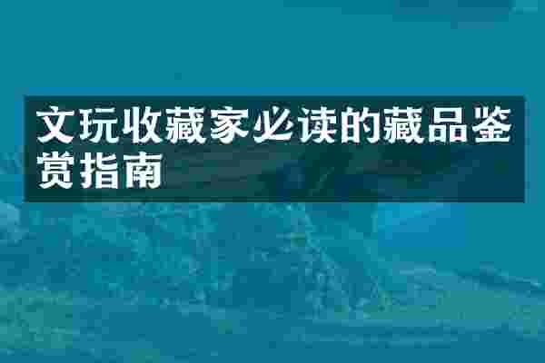 文玩收藏家必读的藏品鉴赏指南