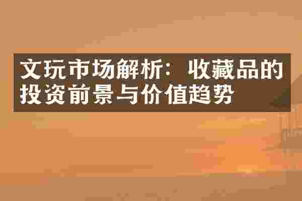 文玩市场解析：收藏品的投资前景与价值趋势
