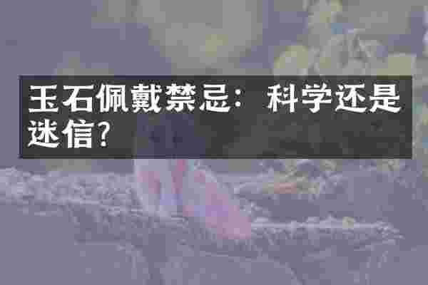 玉石佩戴禁忌：科学还是迷信？
