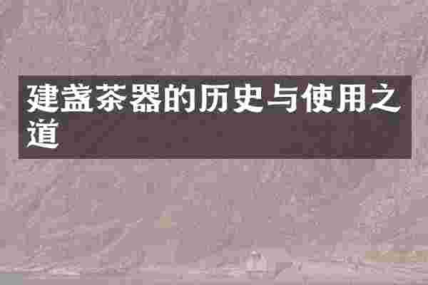 建盏茶器的历史与使用之道