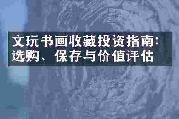 文玩书画收藏投资指南：选购、保存与价值评估