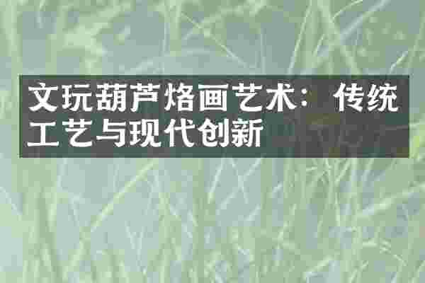 文玩葫芦烙画艺术：传统工艺与现代创新