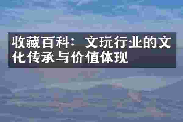 收藏百科：文玩行业的文化传承与价值体现