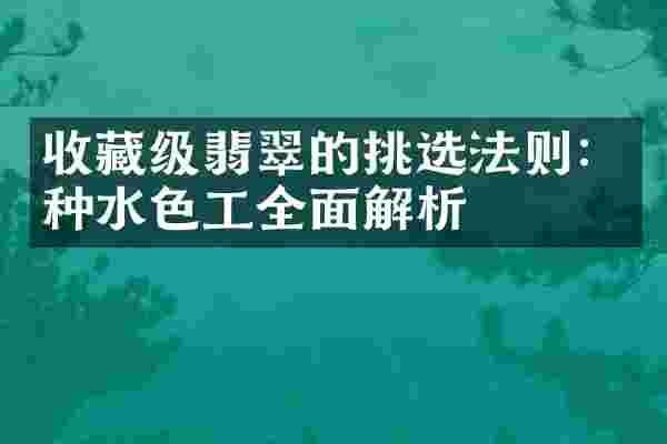 收藏级翡翠的挑选法则：种水色工全面解析