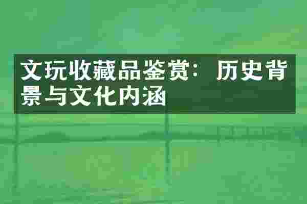 文玩收藏品鉴赏：历史背景与文化内涵
