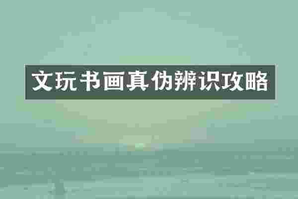 文玩书画真伪辨识攻略