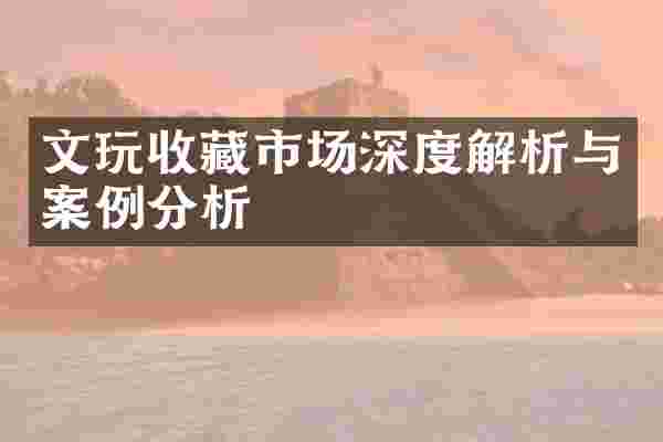 文玩收藏市场深度解析与案例分析