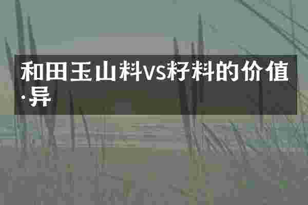 和田玉山料vs籽料的价值差异