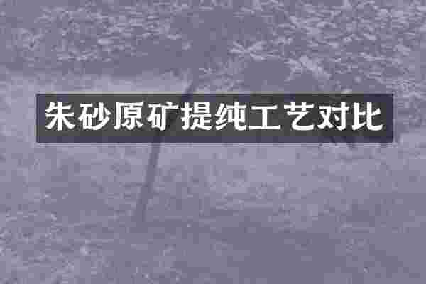 朱砂原矿提纯工艺对比