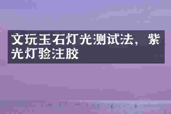 文玩玉石灯光测试法，紫光灯验注胶