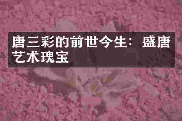 唐三彩的前世今生：盛唐艺术瑰宝