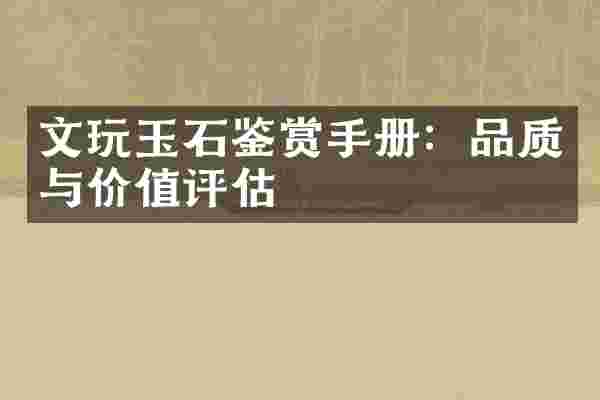 文玩玉石鉴赏手册：品质与价值评估