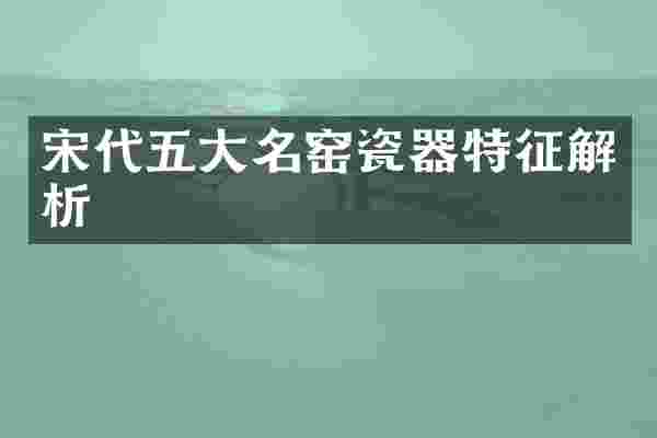 宋代五大名窑瓷器特征解析