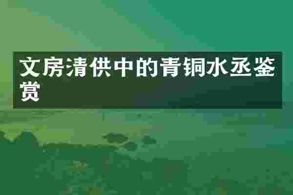 文房清供中的青铜水丞鉴赏