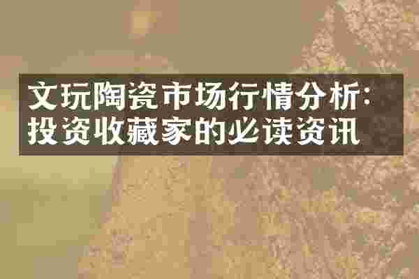 文玩陶瓷市场行情分析：投资收藏家的必读资讯