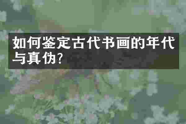 如何鉴定古代书画的年代与真伪？