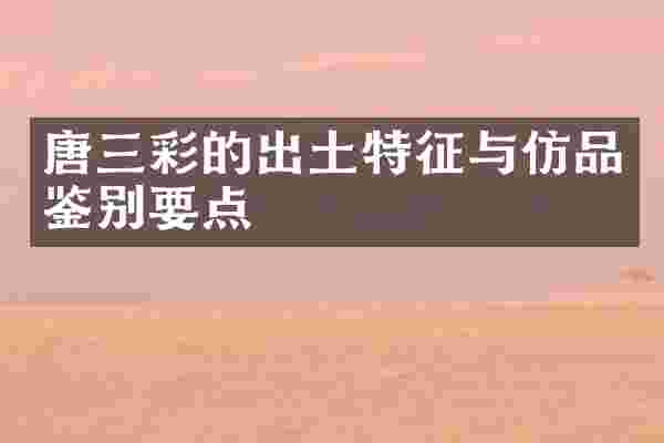 唐三彩的出土特征与仿品鉴别要点