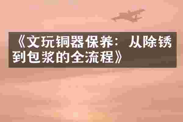 《文玩铜器保养：从除锈到包浆的全流程》