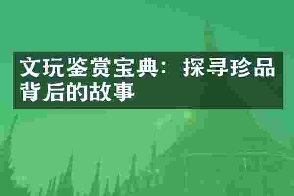 文玩鉴赏宝典：探寻珍品背后的故事