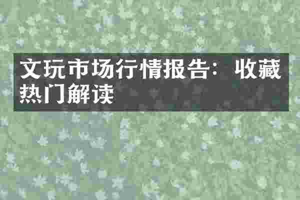 文玩市场行情报告：收藏热门解读