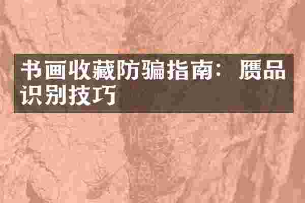 书画收藏防骗指南：赝品识别技巧