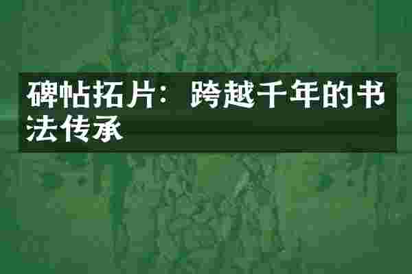 碑帖拓片：跨越千年的书法传承
