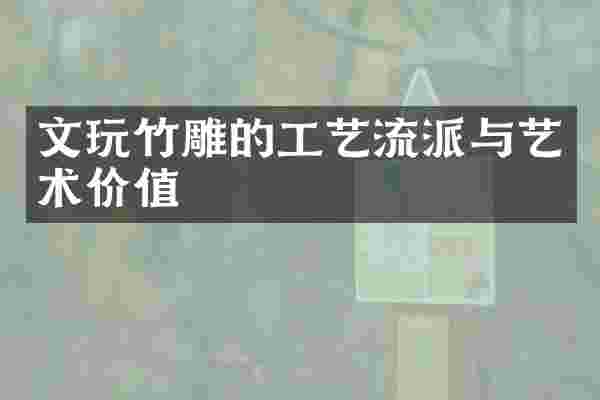 文玩竹雕的工艺流派与艺术价值