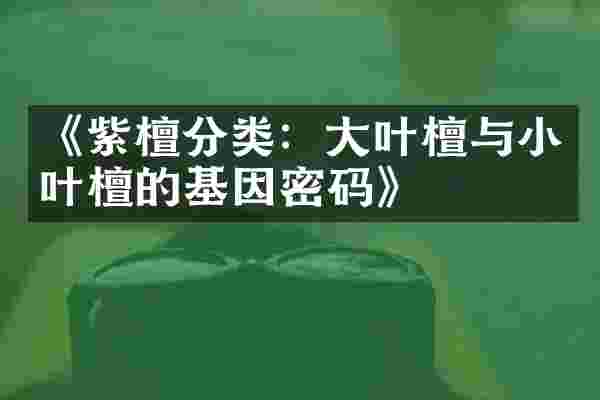 《紫檀分类：大叶檀与小叶檀的基因密码》