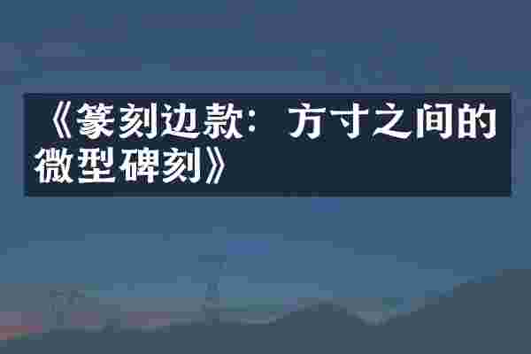 《篆刻边款：方寸之间的微型碑刻》