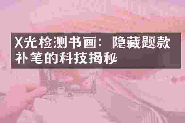 X光检测书画：隐藏题款与补笔的科技揭秘