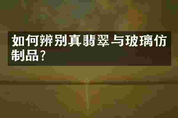 如何辨别真翡翠与玻璃仿制品？