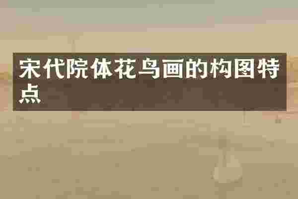 宋代院体花鸟画的构图特点