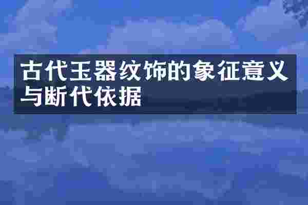古代玉器纹饰的象征意义与断代依据