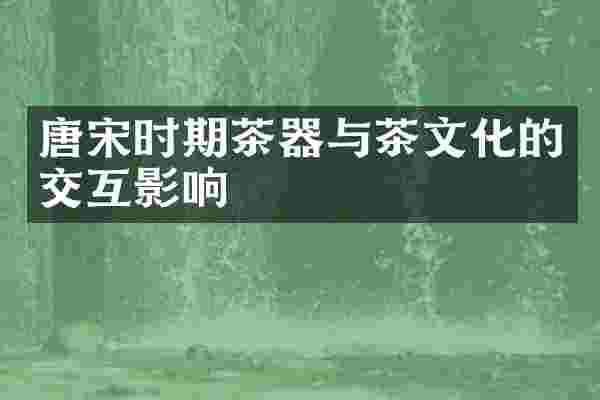 唐宋时期茶器与茶文化的交互影响