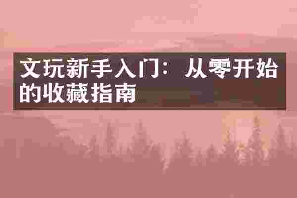 文玩新手入门：从零开始的收藏指南