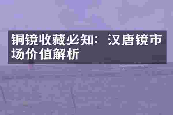 铜镜收藏必知：汉唐镜市场价值解析