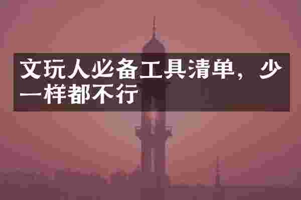 文玩人必备工具清单，少一样都不行