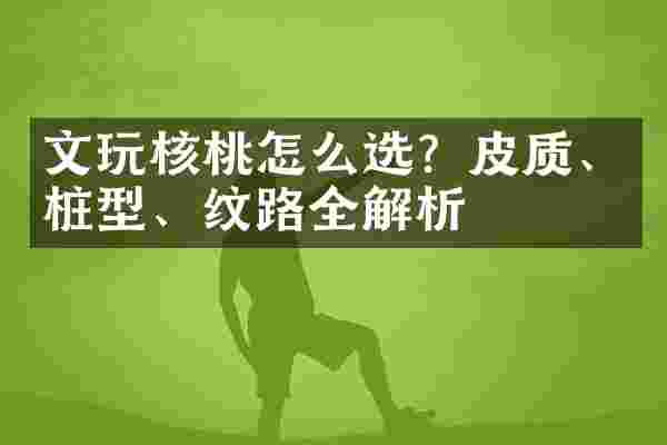 文玩核桃怎么选？皮质、桩型、纹路全解析