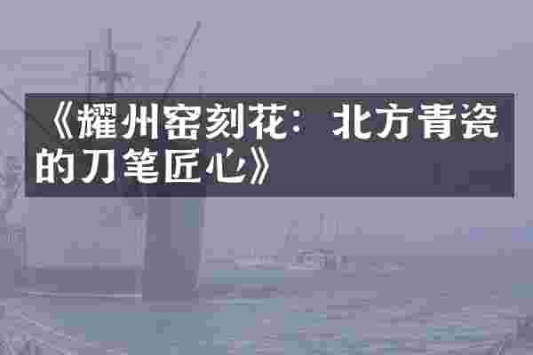 《耀州窑刻花：北方青瓷的刀笔匠心》