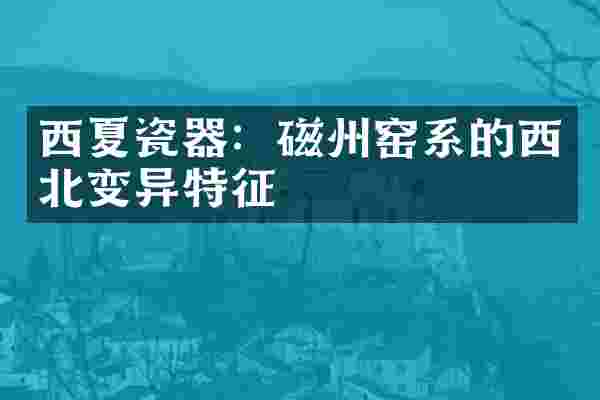 西夏瓷器：磁州窑系的西北变异特征