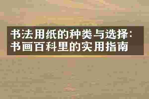 书法用纸的种类与选择：书画百科里的实用指南