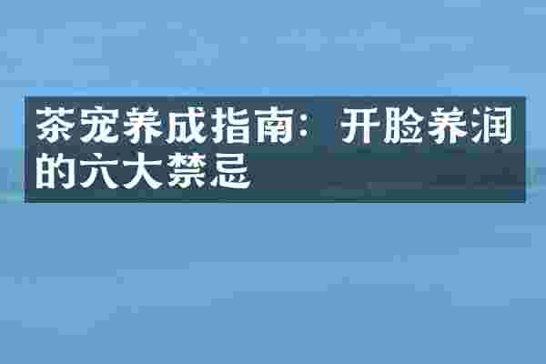 茶宠养成指南：开脸养润的六大禁忌