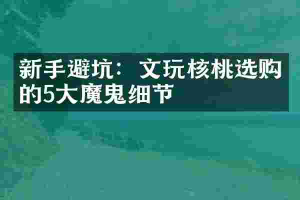 新手避坑：文玩核桃选购的5大魔鬼细节