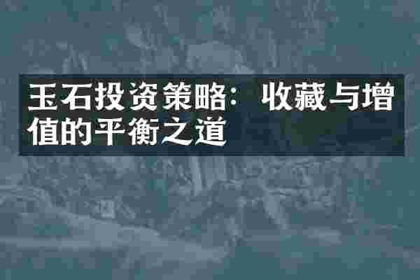 玉石投资策略：收藏与增值的平衡之道