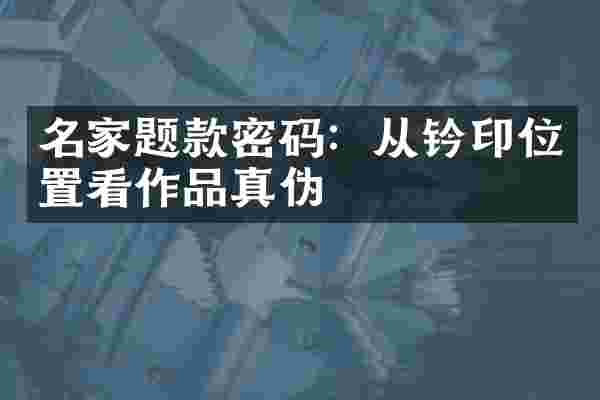 名家题款密码：从钤印位置看作品真伪