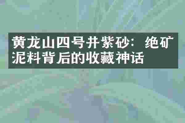 黄龙山四号井紫砂：绝矿泥料背后的收藏神话