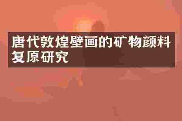 唐代敦煌壁画的矿物颜料复原研究