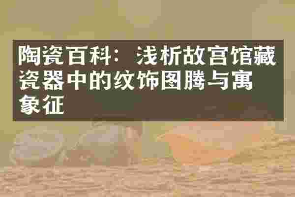陶瓷百科：浅析故宫馆藏瓷器中的纹饰图腾与寓意象征