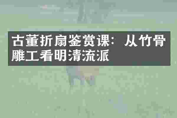 古董折扇鉴赏课：从竹骨雕工看明清流派